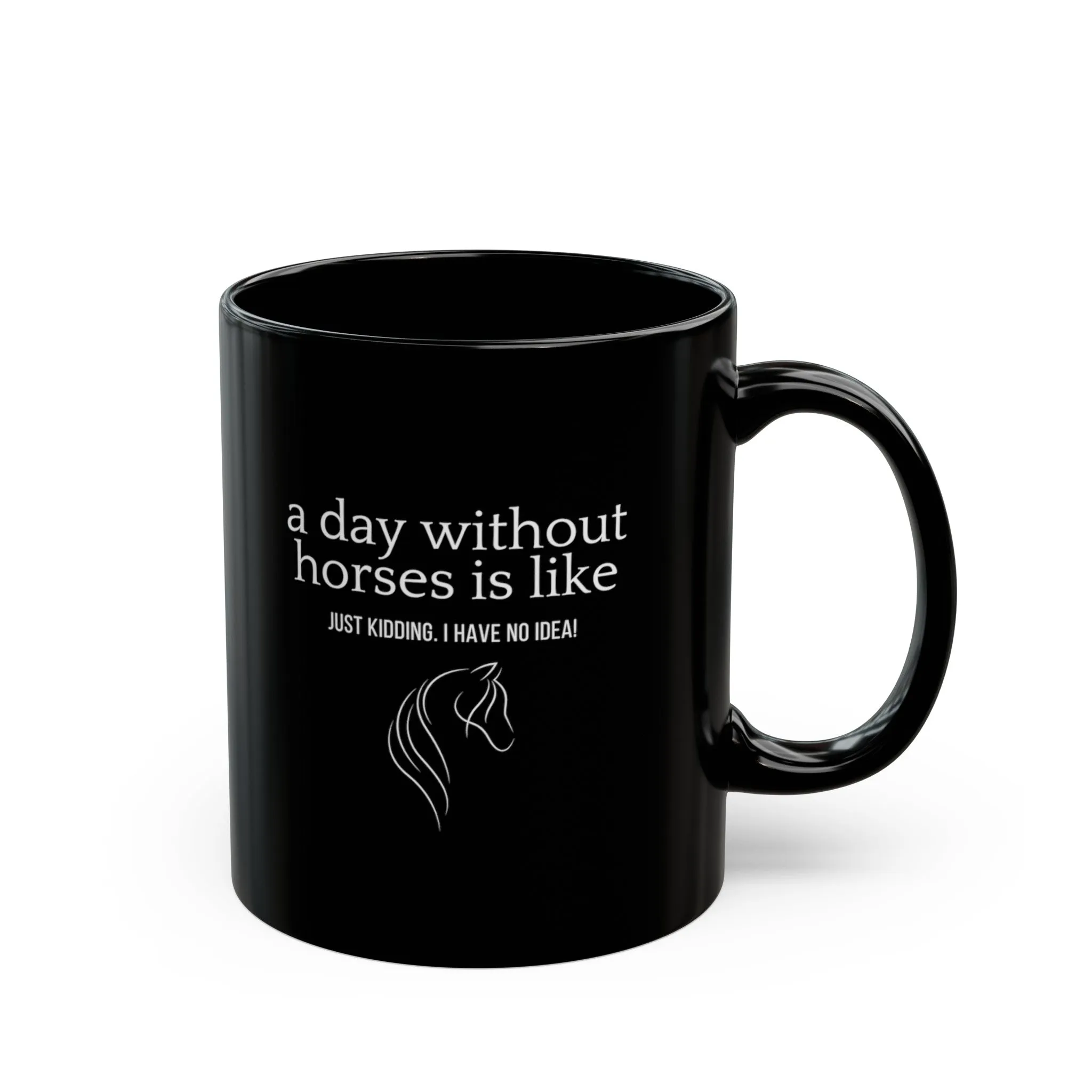 A Day Without Horses is Like... Black 🐴 Horse Coffee Mug ☕️ [Just Kidding I have No Idea!]